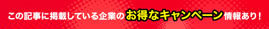 この記事に掲載している企業のお得なキャンペーン情報あり！